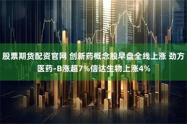 股票期货配资官网 创新药概念股早盘全线上涨 劲方医药-B涨超7%信达生物上涨4%