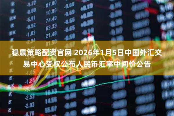 稳赢策略配资官网 2026年1月5日中国外汇交易中心受权公布人民币汇率中间价公告
