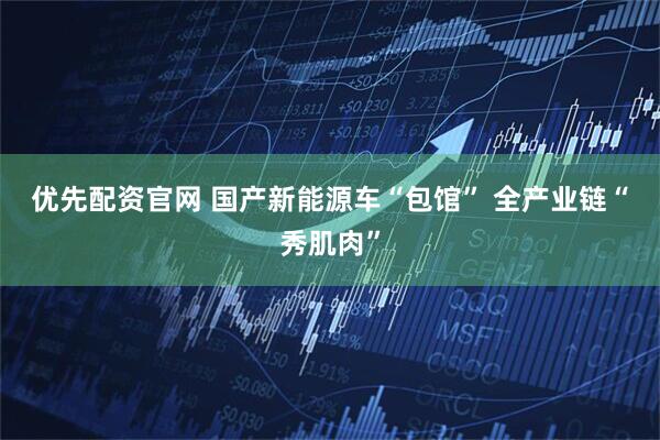 优先配资官网 国产新能源车“包馆” 全产业链“秀肌肉”