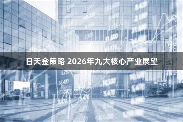 日天金策略 2026年九大核心产业展望