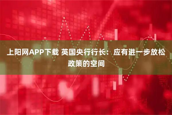 上阳网APP下载 英国央行行长：应有进一步放松政策的空间