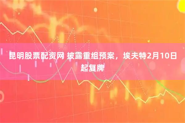 昆明股票配资网 披露重组预案，埃夫特2月10日起复牌